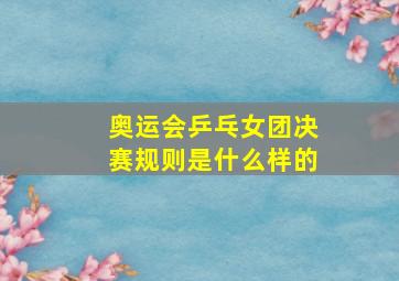 奥运会乒乓女团决赛规则是什么样的