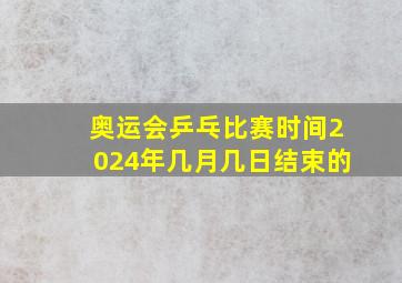 奥运会乒乓比赛时间2024年几月几日结束的