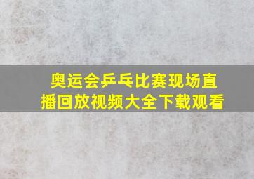 奥运会乒乓比赛现场直播回放视频大全下载观看