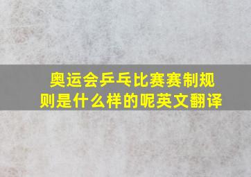 奥运会乒乓比赛赛制规则是什么样的呢英文翻译