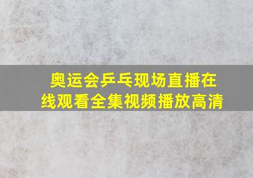 奥运会乒乓现场直播在线观看全集视频播放高清