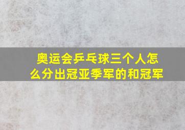 奥运会乒乓球三个人怎么分出冠亚季军的和冠军