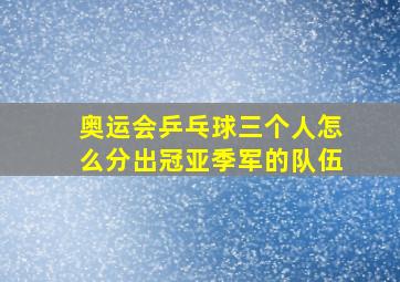 奥运会乒乓球三个人怎么分出冠亚季军的队伍