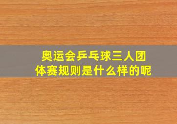 奥运会乒乓球三人团体赛规则是什么样的呢