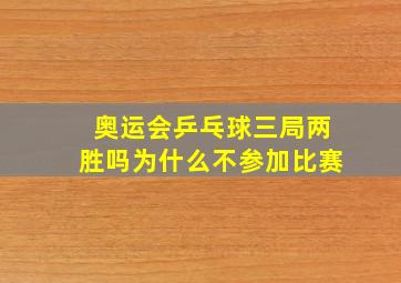 奥运会乒乓球三局两胜吗为什么不参加比赛