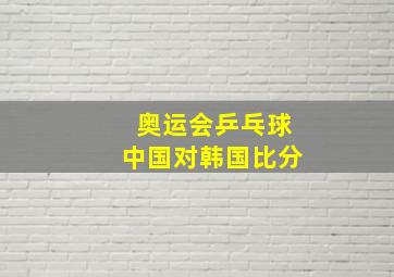 奥运会乒乓球中国对韩国比分