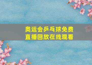 奥运会乒乓球免费直播回放在线观看