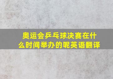 奥运会乒乓球决赛在什么时间举办的呢英语翻译