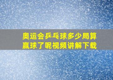 奥运会乒乓球多少局算赢球了呢视频讲解下载