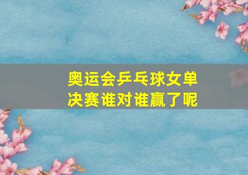 奥运会乒乓球女单决赛谁对谁赢了呢