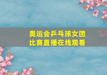 奥运会乒乓球女团比赛直播在线观看