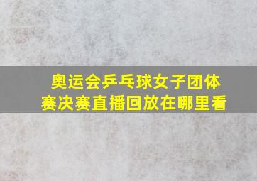 奥运会乒乓球女子团体赛决赛直播回放在哪里看