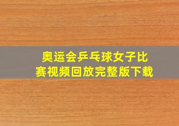 奥运会乒乓球女子比赛视频回放完整版下载