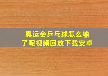 奥运会乒乓球怎么输了呢视频回放下载安卓