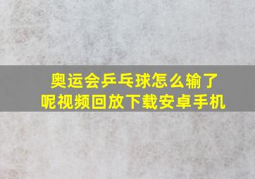 奥运会乒乓球怎么输了呢视频回放下载安卓手机