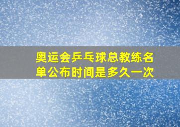 奥运会乒乓球总教练名单公布时间是多久一次