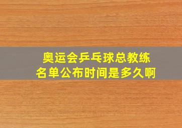 奥运会乒乓球总教练名单公布时间是多久啊