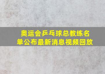 奥运会乒乓球总教练名单公布最新消息视频回放