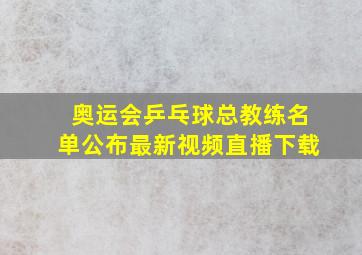 奥运会乒乓球总教练名单公布最新视频直播下载