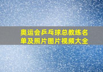 奥运会乒乓球总教练名单及照片图片视频大全