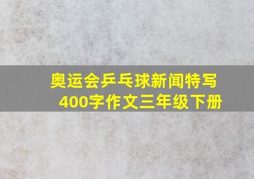 奥运会乒乓球新闻特写400字作文三年级下册