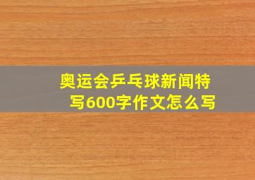 奥运会乒乓球新闻特写600字作文怎么写