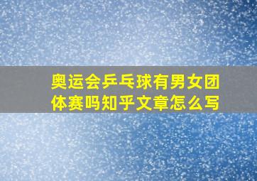 奥运会乒乓球有男女团体赛吗知乎文章怎么写