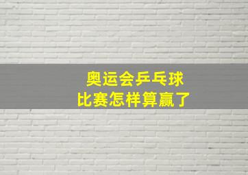 奥运会乒乓球比赛怎样算赢了