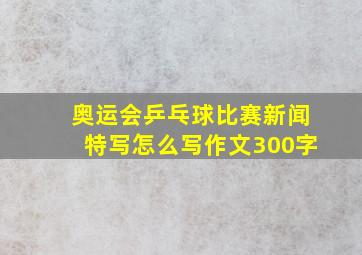 奥运会乒乓球比赛新闻特写怎么写作文300字