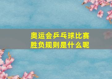 奥运会乒乓球比赛胜负规则是什么呢