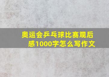 奥运会乒乓球比赛观后感1000字怎么写作文