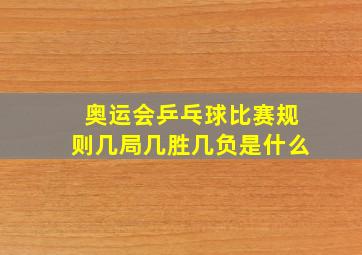 奥运会乒乓球比赛规则几局几胜几负是什么