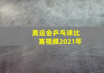 奥运会乒乓球比赛视频2021年