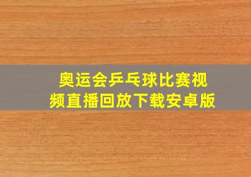 奥运会乒乓球比赛视频直播回放下载安卓版