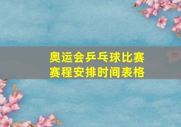 奥运会乒乓球比赛赛程安排时间表格