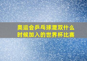 奥运会乒乓球混双什么时候加入的世界杯比赛