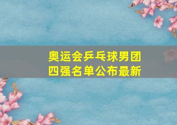 奥运会乒乓球男团四强名单公布最新