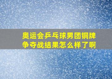 奥运会乒乓球男团铜牌争夺战结果怎么样了啊