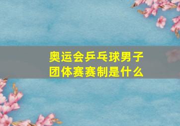 奥运会乒乓球男子团体赛赛制是什么