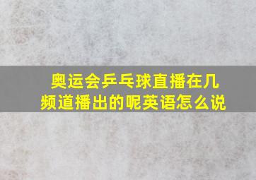 奥运会乒乓球直播在几频道播出的呢英语怎么说