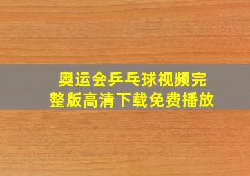 奥运会乒乓球视频完整版高清下载免费播放