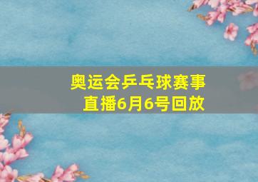 奥运会乒乓球赛事直播6月6号回放