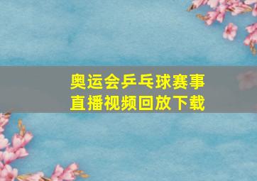 奥运会乒乓球赛事直播视频回放下载