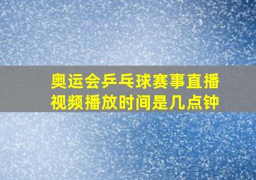 奥运会乒乓球赛事直播视频播放时间是几点钟