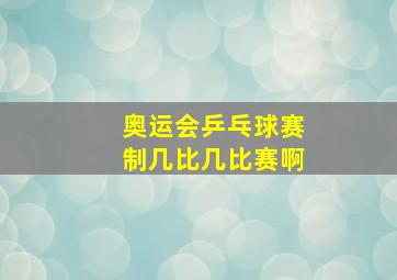 奥运会乒乓球赛制几比几比赛啊