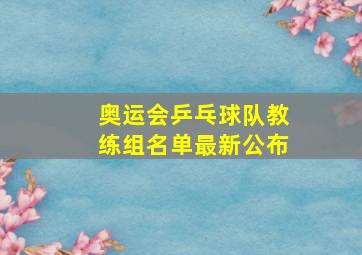 奥运会乒乓球队教练组名单最新公布