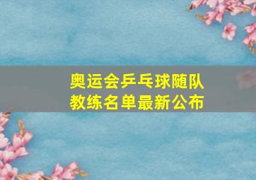 奥运会乒乓球随队教练名单最新公布