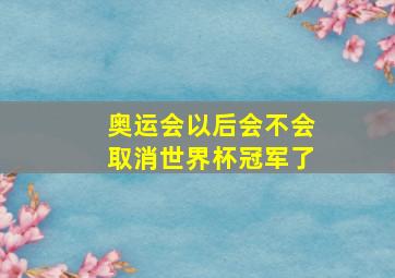 奥运会以后会不会取消世界杯冠军了