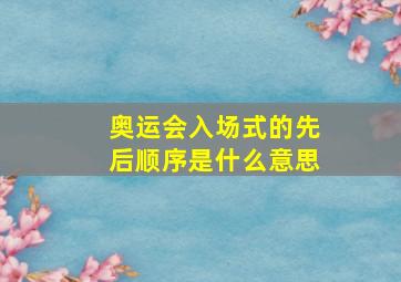 奥运会入场式的先后顺序是什么意思