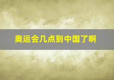 奥运会几点到中国了啊